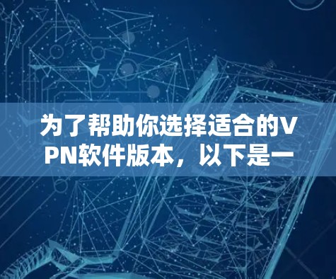 为了帮助你选择适合的VPN软件版本,以下是一些综合考虑的因素和建议 为了帮助你选择适合的VPN软件版本,以下是一些综合考虑的因素和建议