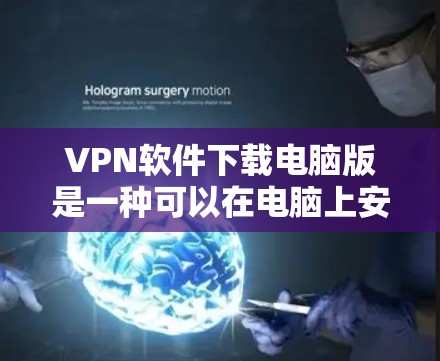 VPN软件下载电脑版是一种可以在电脑上安装并使用以远程访问互联网的工具。以下是一些常用的VPN软件推荐，供您参考