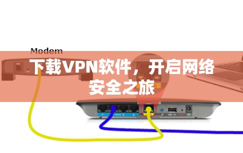 下载VPN软件,开启网络安全之旅 下载VPN软件,开启网络安全之旅