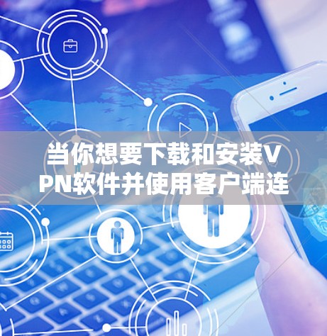当你想要下载和安装VPN软件并使用客户端连接到网络时，可以按照以下步骤进行