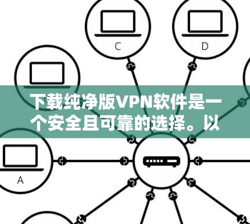 下载纯净版VPN软件是一个安全且可靠的选择。以下是一步步的指南 下载纯净版VPN软件是一个安全且可靠的选择。以下是一步步的指南