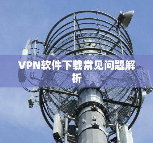VPN软件下载常见问题解析