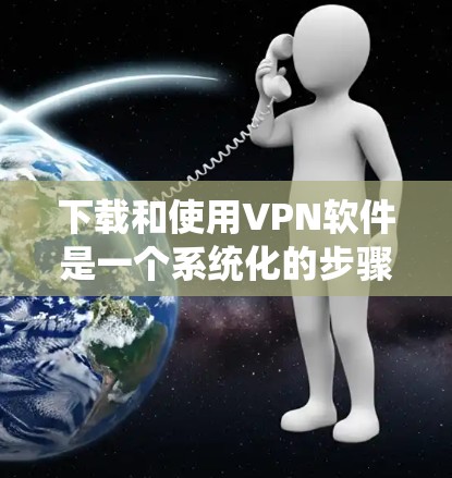 下载和使用VPN软件是一个系统化的步骤,以下是一个清晰且详细的指南,帮助您顺利完成这一过程 下载和使用VPN软件是一个系统化的步骤,以下是一个清晰且详细的指南,帮助您顺利完成这一过程