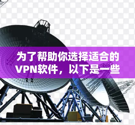 为了帮助你选择适合的VPN软件,以下是一些关键步骤和建议 为了帮助你选择适合的VPN软件,以下是一些关键步骤和建议