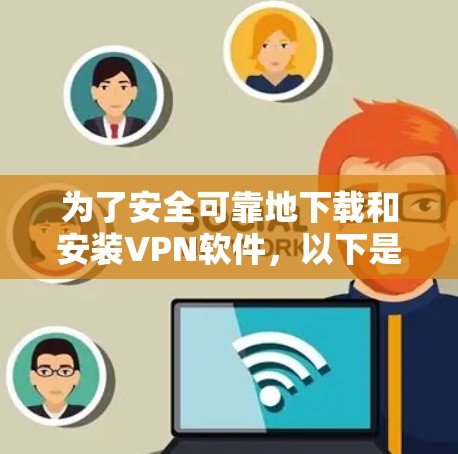 为了安全可靠地下载和安装VPN软件，以下是一步步的建议