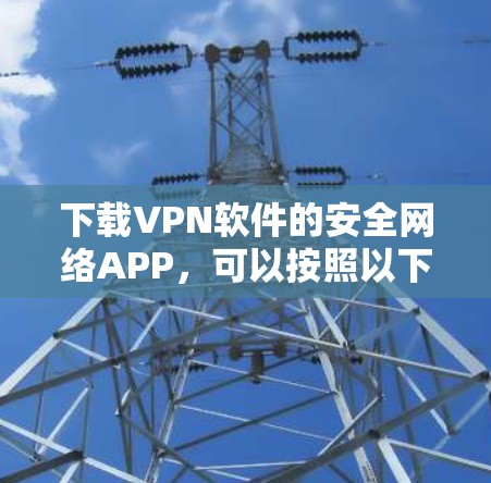 下载VPN软件的安全网络APP，可以按照以下步骤进行