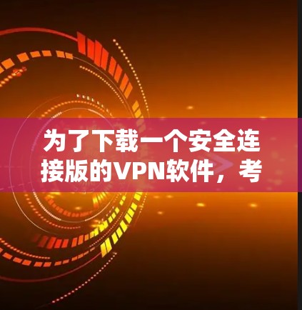 为了下载一个安全连接版的VPN软件，考虑到无广告的限制，以下是一些步骤和建议