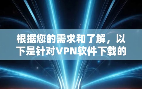 根据您的需求和了解,以下是针对VPN软件下载的详细建议 根据您的需求和了解,以下是针对VPN软件下载的详细建议