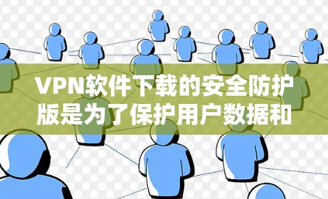 VPN软件下载的安全防护版是为了保护用户数据和网络安全的软件版本。以下是一些可靠的安全防护版VPN软件推荐，这些软件通常支持安全模式，能够有效防止恶意软件感染和数据泄露