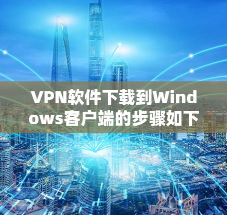 VPN软件下载到Windows客户端的步骤如下 VPN软件下载到Windows客户端的步骤如下