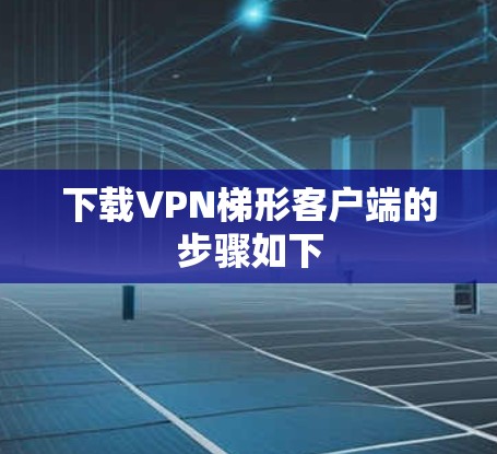 下载VPN梯形客户端的步骤如下 下载VPN梯形客户端的步骤如下