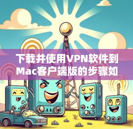 下载并使用VPN软件到Mac客户端版的步骤如下
