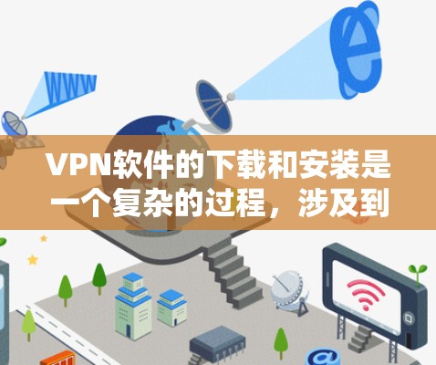 VPN软件的下载和安装是一个复杂的过程,涉及到多个平台和安全问题。以下是一些常见的步骤和注意事项,帮助您更好地理解如何下载和安装VPN软件 VPN软件的下载和安装是一个复杂的过程,涉及到多个平台和安全问题。以下是一些常见的步骤和注意事项,帮助您更好地理解如何下载和安装VPN软件