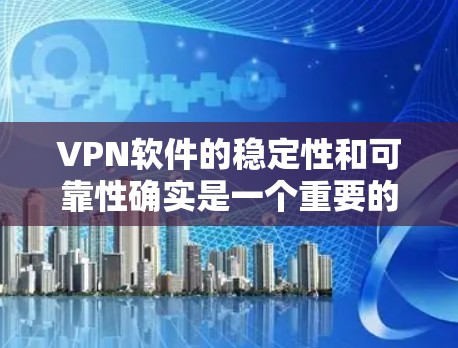 VPN软件的稳定性和可靠性确实是一个重要的考虑因素，但因为每个软件都有其独特的优势和劣势，很难一概而论。不过，以下是一些VPN软件的稳定排行，供参考