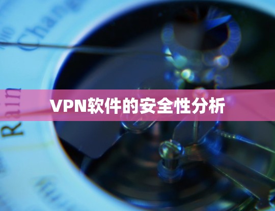 VPN软件的安全性分析 VPN软件的安全性分析