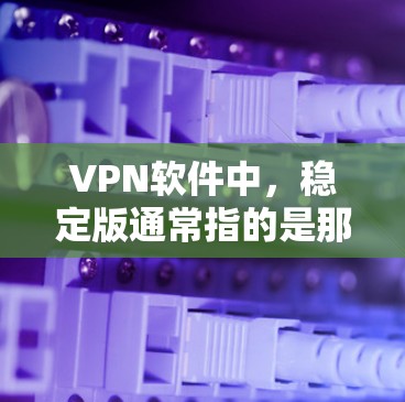 VPN软件中,稳定版通常指的是那些运行时间较长、功能更完善、能够处理多种网络配置和特殊情况的版本。以下是一些常见的VPN软件及其稳定版的特点 VPN软件中,稳定版通常指的是那些运行时间较长、功能更完善、能够处理多种网络配置和特殊情况的版本。以下是一些常见的VPN软件及其稳定版的特点