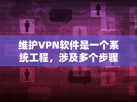 维护VPN软件是一个系统工程,涉及多个步骤以确保安全和稳定。以下是对 VPN 软件维护的详细指南 维护VPN软件是一个系统工程,涉及多个步骤以确保安全和稳定。以下是对 VPN 软件维护的详细指南