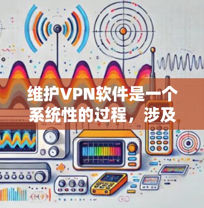 维护VPN软件是一个系统性的过程,涉及多个步骤,每一步都需要仔细执行。以下是逐步的维护过程 维护VPN软件是一个系统性的过程,涉及多个步骤,每一步都需要仔细执行。以下是逐步的维护过程