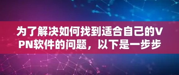为了解决如何找到适合自己的VPN软件的问题，以下是一步步的建议