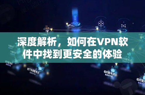 深度解析,如何在VPN软件中找到更安全的体验 深度解析,如何在VPN软件中找到更安全的体验