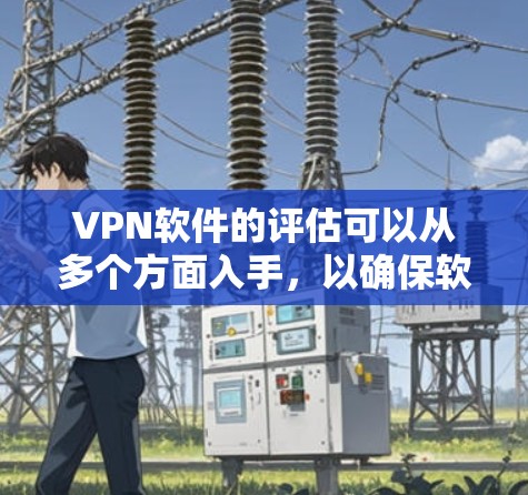 VPN软件的评估可以从多个方面入手,以确保软件的高效和安全。以下是一些综合性的评估指标 VPN软件的评估可以从多个方面入手,以确保软件的高效和安全。以下是一些综合性的评估指标