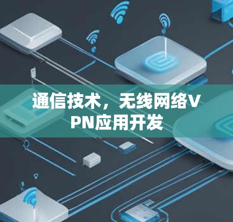 通信技术,无线网络VPN应用开发 通信技术,无线网络VPN应用开发