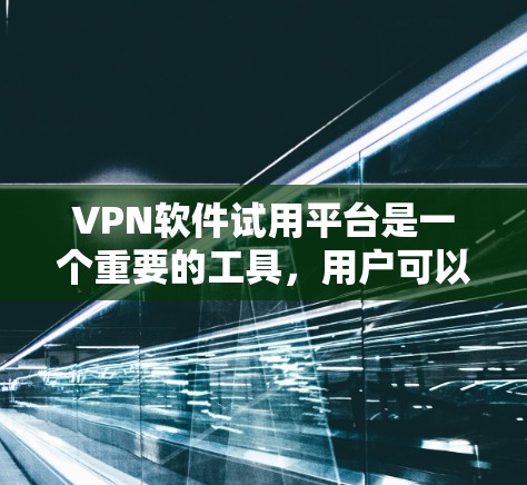 VPN软件试用平台是一个重要的工具,用户可以通过使用这些平台来试用VPN软件的功能,了解平台的使用条件和限制,以确保安全使用。以下是一个总结 VPN软件试用平台是一个重要的工具,用户可以通过使用这些平台来试用VPN软件的功能,了解平台的使用条件和限制,以确保安全使用。以下是一个总结