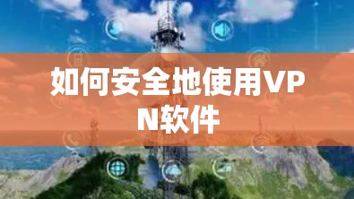 如何安全地使用VPN软件 如何安全地使用VPN软件