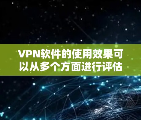 VPN软件的使用效果可以从多个方面进行评估,以帮助用户更好地理解其功能、性能和安全性。以下是一些常见的评估点,供你参考 VPN软件的使用效果可以从多个方面进行评估,以帮助用户更好地理解其功能、性能和安全性。以下是一些常见的评估点,供你参考