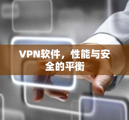 VPN软件，性能与安全的平衡
