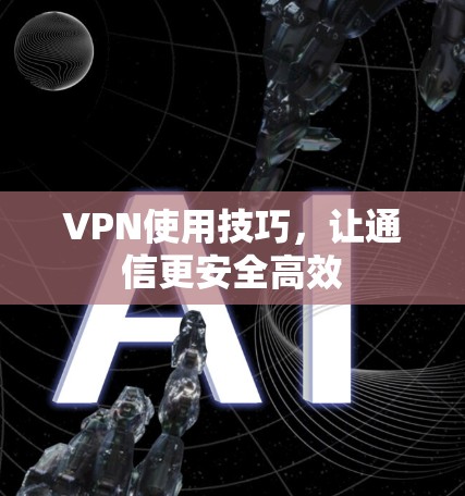 VPN使用技巧,让通信更安全高效 VPN使用技巧,让通信更安全高效