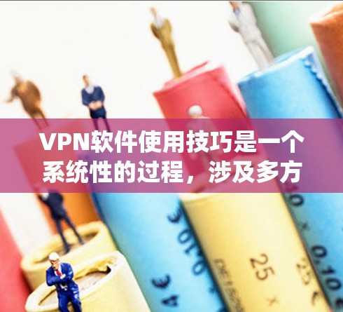 VPN软件使用技巧是一个系统性的过程,涉及多方面的设置和配置。以下是对VPN软件使用技巧的详细指南 VPN软件使用技巧是一个系统性的过程,涉及多方面的设置和配置。以下是对VPN软件使用技巧的详细指南