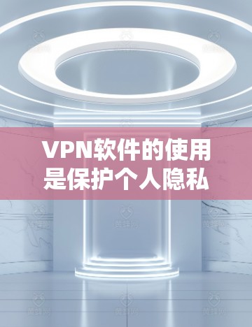 VPN软件的使用是保护个人隐私和信息安全的重要手段。以下是使用VPN软件的攻略,涵盖不同场景和用户需求 VPN软件的使用是保护个人隐私和信息安全的重要手段。以下是使用VPN软件的攻略,涵盖不同场景和用户需求