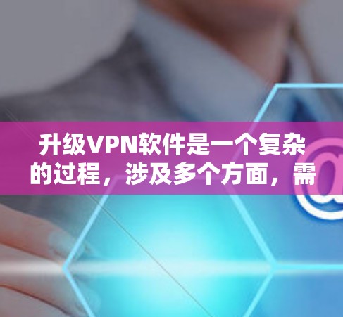 升级VPN软件是一个复杂的过程,涉及多个方面,需要仔细考虑和权衡。以下是一步步的指南 升级VPN软件是一个复杂的过程,涉及多个方面,需要仔细考虑和权衡。以下是一步步的指南