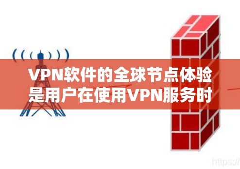 VPN软件的全球节点体验是用户在使用VPN服务时需要考虑的重要方面，特别是在国际网络上使用时。以下是一些关于VPN软件全球节点体验的要点