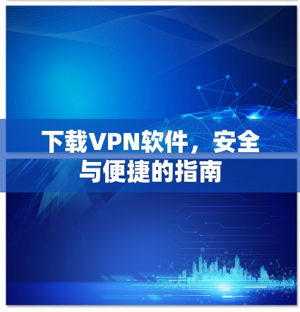 下载VPN软件,安全与便捷的指南 下载VPN软件,安全与便捷的指南