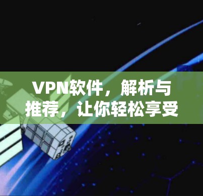 VPN软件,解析与推荐,让你轻松享受网络 VPN软件,解析与推荐,让你轻松享受网络