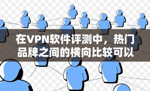 在VPN软件评测中,热门品牌之间的横向比较可以帮助您更好地了解不同品牌的特点、功能和适用场景。以下是根据多个指标对热门VPN软件进行的横向比较,供您参考 在VPN软件评测中,热门品牌之间的横向比较可以帮助您更好地了解不同品牌的特点、功能和适用场景。以下是根据多个指标对热门VPN软件进行的横向比较,供您参考