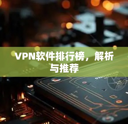 VPN软件排行榜，解析与推荐