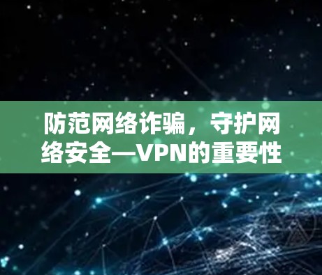 防范网络诈骗,守护网络安全—VPN的重要性 防范网络诈骗,守护网络安全—VPN的重要性