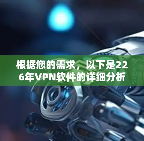 根据您的需求,以下是226年VPN软件的详细分析和推荐 根据您的需求,以下是226年VPN软件的详细分析和推荐