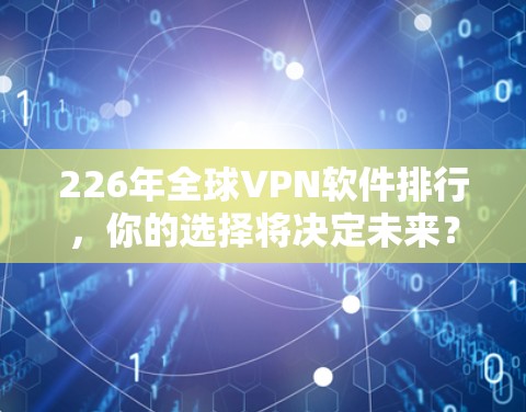226年全球VPN软件排行，你的选择将决定未来？