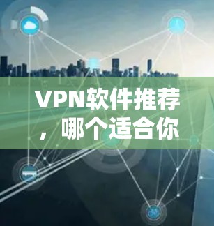 VPN软件推荐,哪个适合你? VPN软件推荐,哪个适合你?