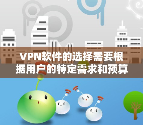 VPN软件的选择需要根据用户的特定需求和预算来决定。以下是一些综合考虑的因素和推荐，供参考