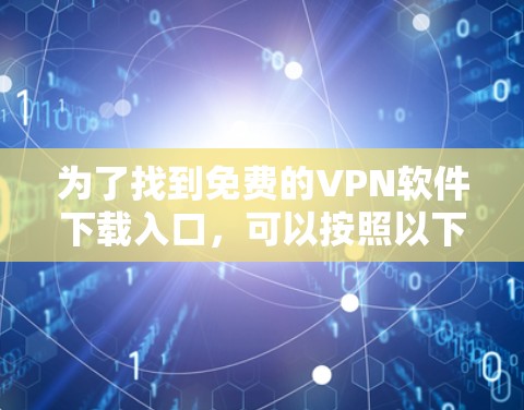 为了找到免费的VPN软件下载入口,可以按照以下步骤进行 为了找到免费的VPN软件下载入口,可以按照以下步骤进行