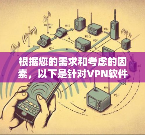 根据您的需求和考虑的因素,以下是针对VPN软件的选择建议 根据您的需求和考虑的因素,以下是针对VPN软件的选择建议