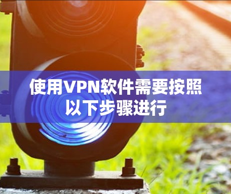 使用VPN软件需要按照以下步骤进行 使用VPN软件需要按照以下步骤进行