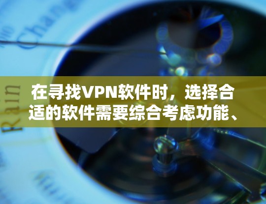 在寻找VPN软件时，选择合适的软件需要综合考虑功能、安全性和预算。以下是基于以上思考的建议
