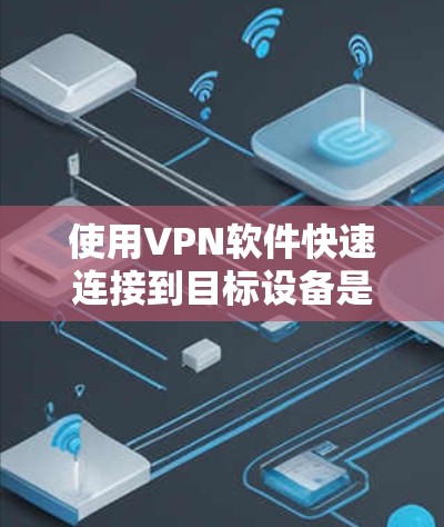 使用VPN软件快速连接到目标设备是提升网络体验的重要方法,尤其是针对当前快速网络环境。以下是一个清晰的步骤指南,帮助您高效地实现VPN连接 使用VPN软件快速连接到目标设备是提升网络体验的重要方法,尤其是针对当前快速网络环境。以下是一个清晰的步骤指南,帮助您高效地实现VPN连接