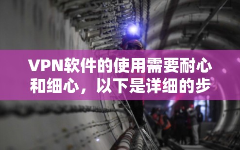 VPN软件的使用需要耐心和细心，以下是详细的步骤指南